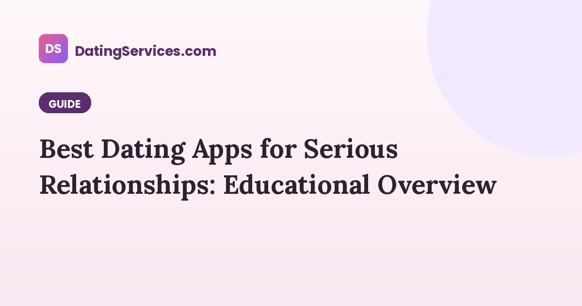 Best Dating Apps for Serious Relationships: Educational Overview