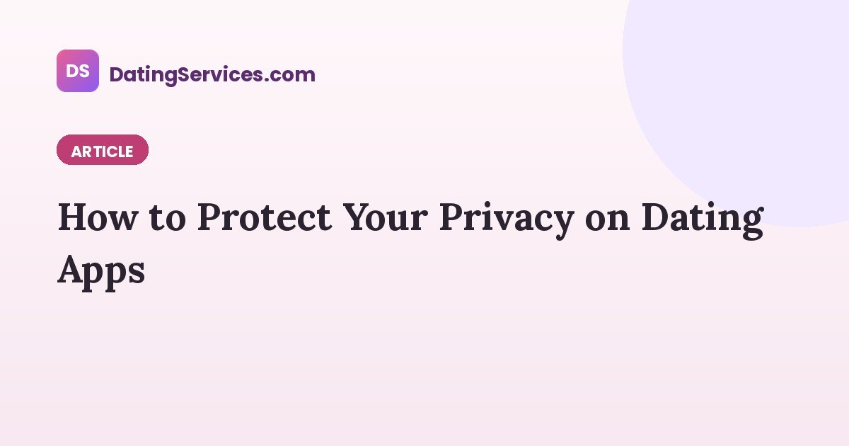 How to Protect Your Privacy on Dating Apps