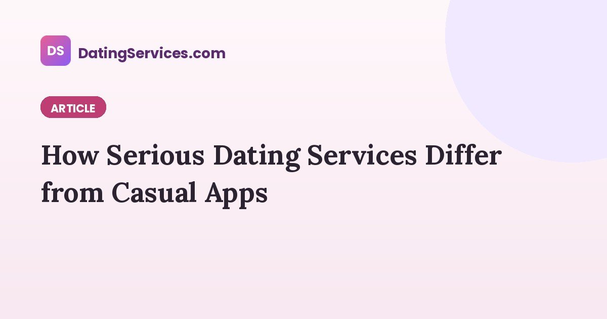 How Serious Dating Services Differ from Casual Apps